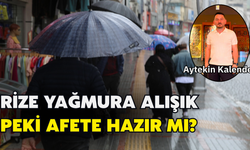 Rize Yağmura Alışık, Peki Afete Hazır Mı?