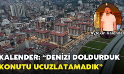 Kalender: Denizi Doldurduk, Konutu Ucuzlatamadık