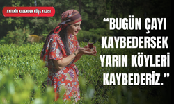 Aytekin Kalender: “Bugün Çayı Kaybedersek Yarın Köyleri Kaybederiz”