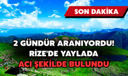 2 Gündür Aranıyordu! Rize'de Yaylada Acı Şekilde Bulundu