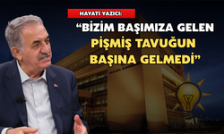 Hayati Yazıcı: “Bizim Başımıza Gelen Pişmiş Tavuğun Başına Gelmedi”
