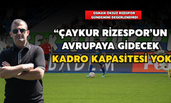Osman Öksüz: "Rizespor'un Avrupa'ya Gidecek Kadro Kapasitesi Yok"