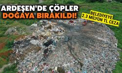 Ardeşen'de Çöpler Doğaya Bırakıldı: 2.3 Milyon TL Ceza