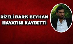 Rizeli Barış Beyhan Hayatını Kaybetti
