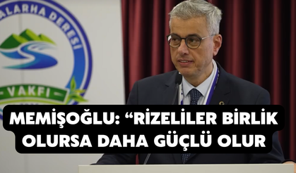 Memişoğlu: “Rizeliler Birlik Olursa Daha Güçlü Olur