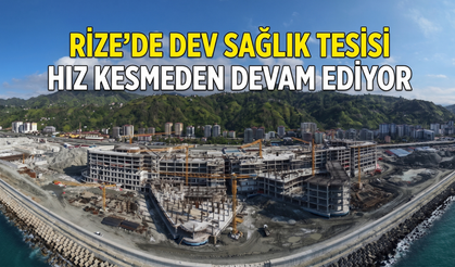 Rize'de Dev Sağlık Tesisi Hız Kesmeden Devam Ediyor