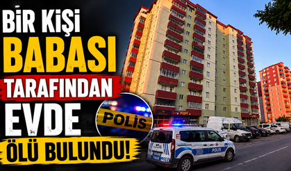 Bir Kişi Babası Tarafından Evde Ölü Bulundu