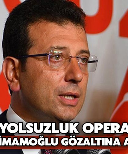 İBB'ye Yolsuzluk Operasyonu! Ekrem İmamoğlu Gözaltına Alındı