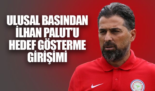 Ulusal Basından İlhan Palut’u Hedef Gösterme Girişimi