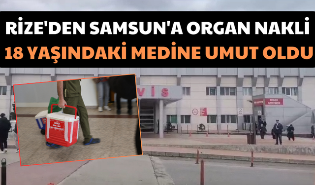 Rize'den Samsun'a Organ Nakli; 18 Yaşındaki Medine Umut Oldu