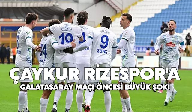 Çaykur Rizespor'a Galatasaray Maçı Öncesi Büyük Şok!