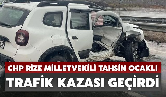 CHP Rize Milletvekili Tahsin Ocaklı Trafik Kazası Geçirdi