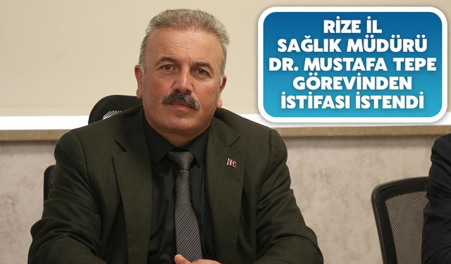 Rize İl Sağlık Müdürü Dr. Mustafa Tepe Görevinden İstifası İstendi