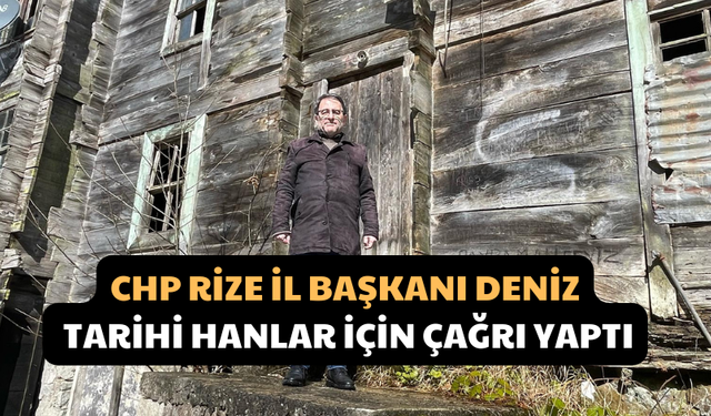 CHP Rize İl Başkanı Deniz, Tarihi Hanlar İçin Çağrı Yaptı