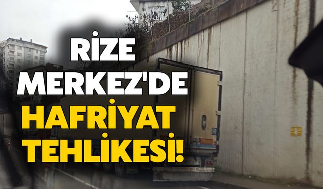 Rize Merkez'de Hafriyat Tehlikesi!