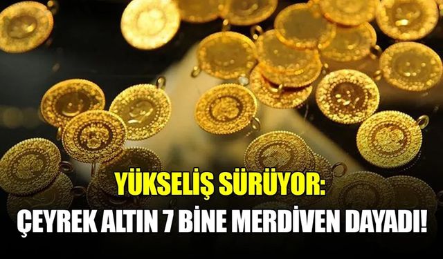 Rekorlar Hızlandı! Çeyrek Altın 7 Bin Lirayı Geçti