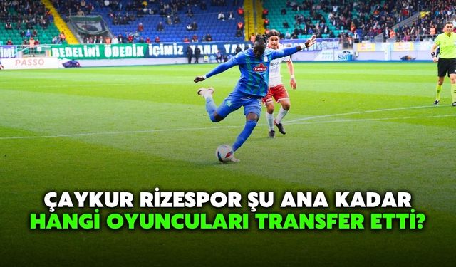Çaykur Rizespor Şu Ana Kadar Hangi Oyuncuları Transfer Etti: İşte Kadroya Katılan İsimler