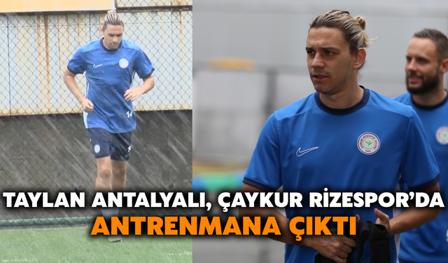 Taylan Antalyalı, Çaykur Rizespor’da Antrenmana Çıktı