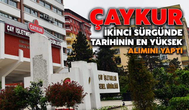 ÇAYKUR, İkinci Sürgünde Tarihinin En Yüksek Alımını Yaptı