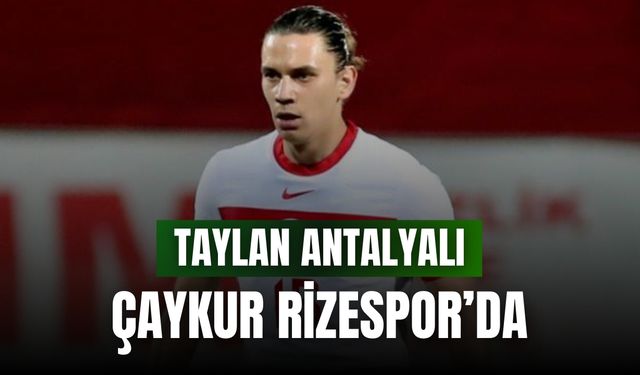 Çaykur Rizespor, Taylan Antalyalı transferini TFF'ye bildirdi