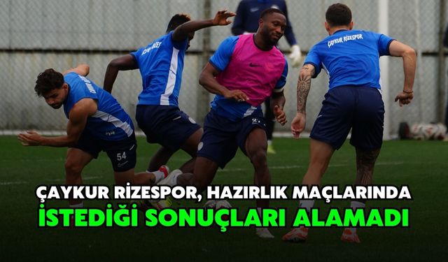 Çaykur Rizespor, hazırlık maçlarında istediği sonuçları alamadı