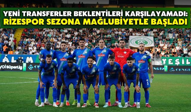 Yeni Transferler Beklentileri Karşılayamadı: Rizespor Sezona Mağlubiyetle Başladı