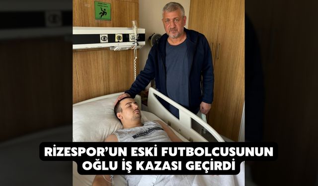 Rizespor’un Eski Futbolcusunun Oğlu İş Kazası Geçirdi