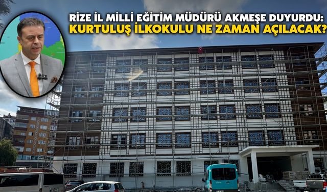 Rize İl Milli Eğitim Müdürü Akmeşe Duyurdu: Kurtuluş İlkokulu ne zaman hizmete açılacak?