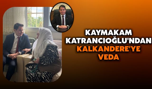 Kaymakam Katrancıoğlu'ndan Kalkandere'ye Veda