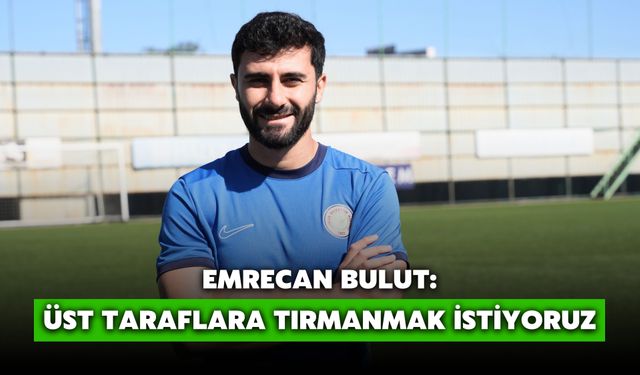 Emrecan Bulut: Üst Taraflara Tırmanmak İstiyoruz