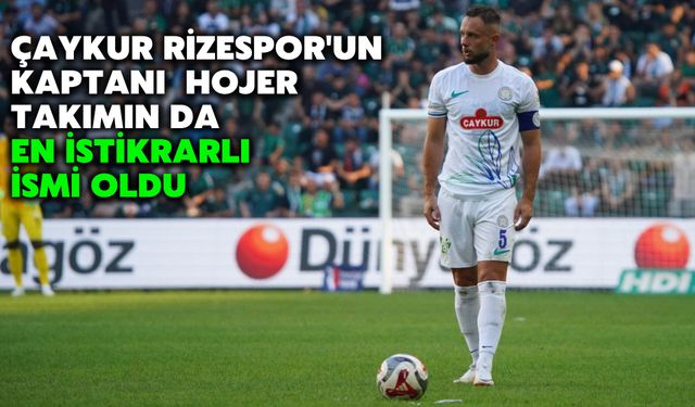 Çaykur Rizespor'un Kaptanı Hojer, Takımın da En İstikrarlı İsmi Oldu