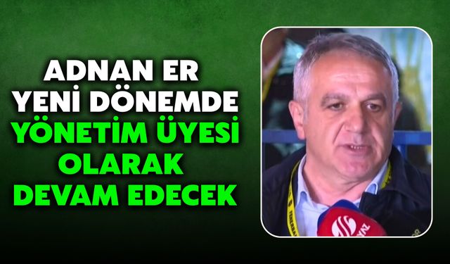 Yönetimde Görev Değişikliği: Adnan Er Yeni Dönemde Yönetim Üyesi Olarak Devam Edecek