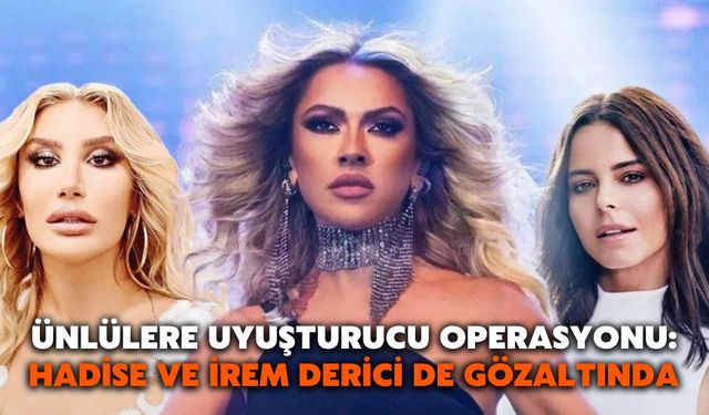 Ünlülere Uyuşturucu Operasyonu: Hadise Ve İrem Derici de Gözaltında