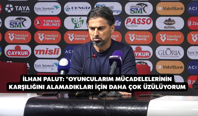İlhan Palut: "Oyuncularım Mücadelelerinin Karşılığını Alamadıkları İçin Daha Çok Üzülüyorum
