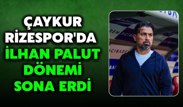 Çaykur Rizespor'da İlhan Palut Dönemi Sona Erdi
