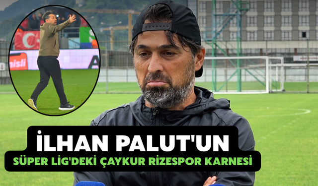 İlhan Palut’un, Süper Lig’deki Çaykur Rizespor karnesi