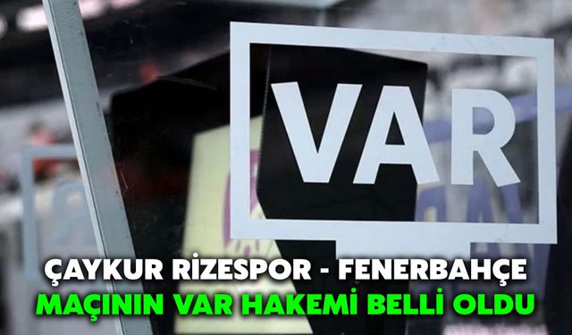Çaykur Rizespor - Fenerbahçe Maçının VAR Hakemi Belli Oldu
