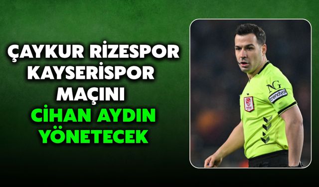 Çaykur Rizespor–Kayserispor Maçını Cihan Aydın Yönetecek