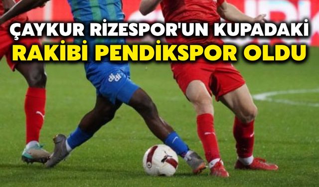 Çaykur Rizespor'un kupadaki rakibi Pendikspor oldu