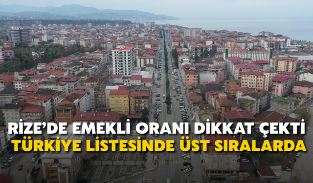 Rize, Türkiye’nin Emekli Yoğunluğu En Yüksek İlk 15 İli Arasında
