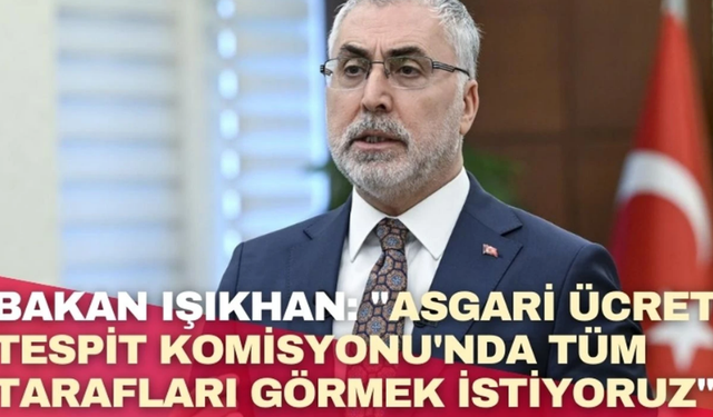 Bakan Işıkhan: "Asgari Ücret Tespit Komisyonu’nda Tüm Tarafları Görmek İstiyoruz