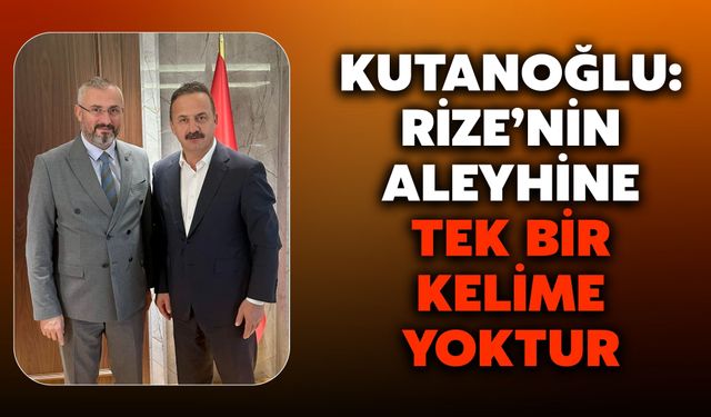 Kutanoğlu: Rize’nin Aleyhine Tek Bir Kelime Yoktur