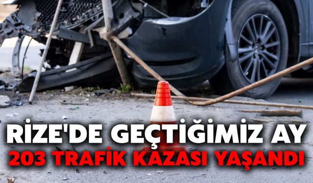 Rize'de Geçtiğimiz Ay 203 Trafik Kazası Yaşandı