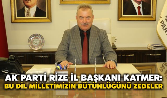 AK Parti Rize İl Başkanı Katmer: Bu Dil Milletimizin Bütünlüğünü Zedeler
