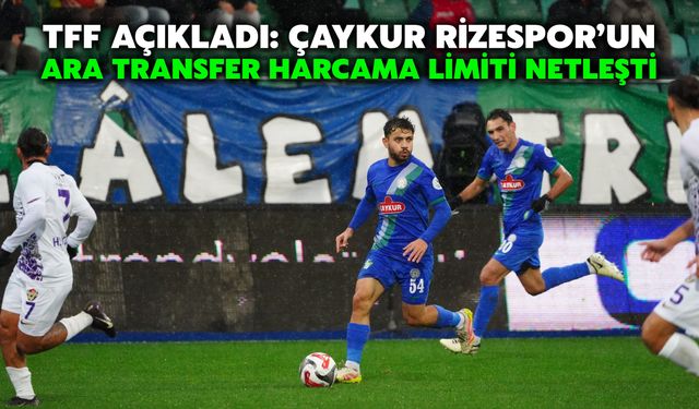 TFF Açıkladı: Çaykur Rizespor’un Ara Transfer Harcama Limiti Netleşti