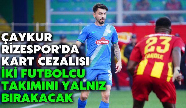 Çaykur Rizespor'da Kart Cezalısı İki Futbolcu Takımını Yalnız Bırakacak
