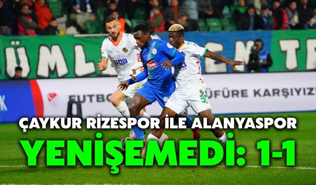 Çaykur Rizespor ile Alanyaspor Yenişemedi: 1-1