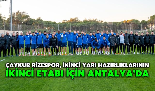 Çaykur Rizespor, İkinci Yarı Hazırlıklarının İkinci Etabı İçin Antalya’da