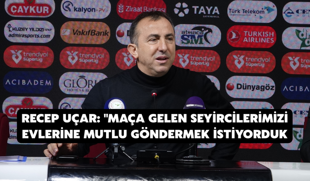 Recep Uçar: "Maça Gelen Seyircilerimizi Evlerine Mutlu Göndermek İstiyorduk