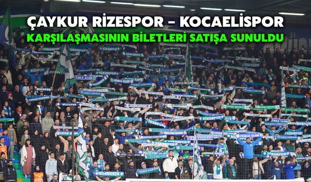 Çaykur Rizespor – Kocaelispor Karşılaşmasının Biletleri Satışa Sunuldu